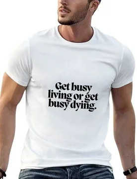 Get busy living or get busy dying. T-Shirt funny t shirts man t shirt for man 100 percent cotton T-Shirt - Aliexpress - FashionsVida