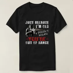 Just Because I'm Old Doesn't Mean You're Out of Range" T-Shirt 100% Cotton O-Neck Short Sleeve Summer Casual Mens T-shirt