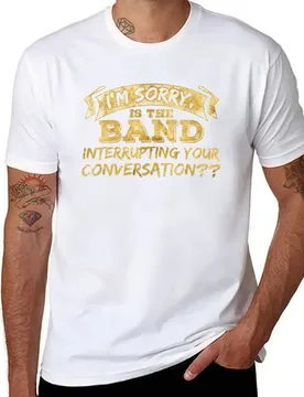 I'm sorry is the band interrupting your conversation T-Shirt t shirts cotton 100% t shirts for man graphic funny T-Shirt - Aliexpress - FashionsVida