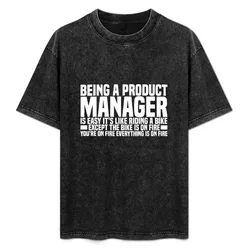 Being A Product Manager Is Easy It's Like Riding A Bike Except The Bike Is On Fire You're On Fire Everything Is On Fire T-Shirt