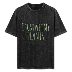 Gardening Gift- I Just Wet My Plants T-Shirt Soft Lightweight Cotton T-Shirt