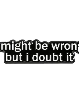 I Might Be Wrong But I Doubt It Brooch Enamel Pins Funny Simple Quotes Brooches Backpack Lapel Badge Jewelry Gifts for Friends - Aliexpress - FashionsVida
